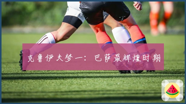 克鲁伊夫梦一：巴萨最辉煌时期