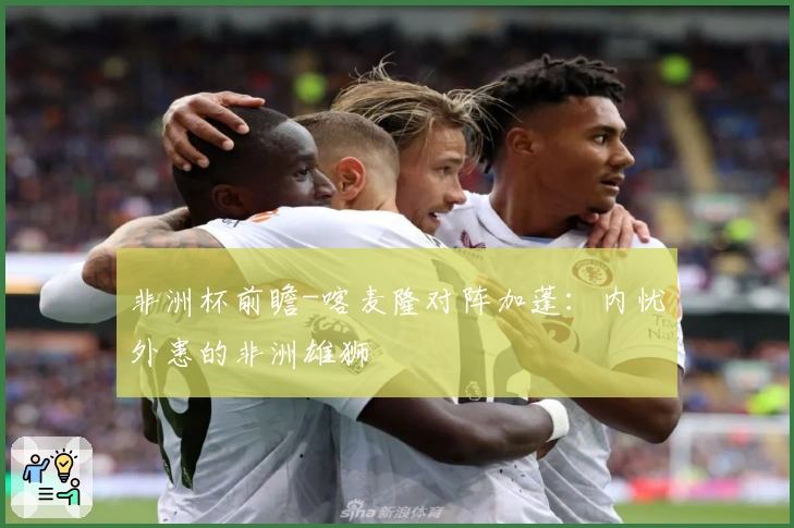 非洲杯前瞻-喀麦隆对阵加蓬：内忧外患的非洲雄狮