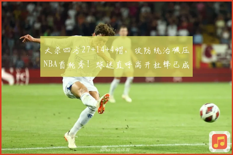 大杀四方27+14+4帽，攻防统治碾压NBA首轮秀！球迷直呼离开杜锋已成周琦