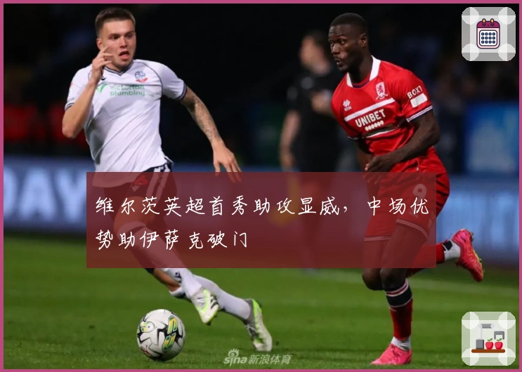 维尔茨英超首秀助攻显威，中场优势助伊萨克破门