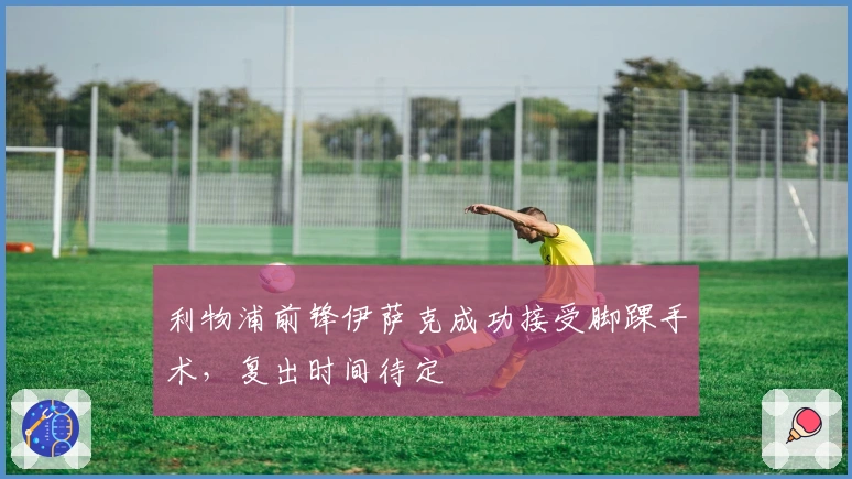 利物浦前锋伊萨克成功接受脚踝手术，复出时间待定